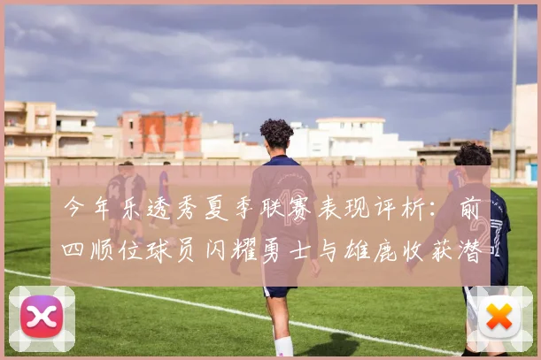今年乐透秀夏季联赛表现评析：前四顺位球员闪耀勇士与雄鹿收获潜力新星